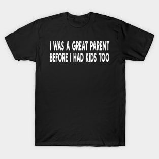 i was a great parent before i had kids too T-Shirt